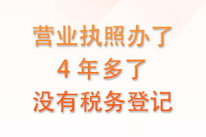 公司营业执照办了4年多，但一直没做税务登记？