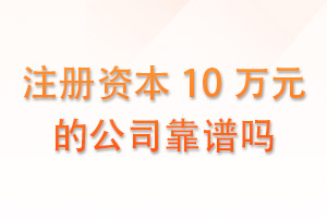 注册资本 10 万的公司靠谱吗？