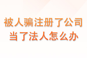 被骗注册公司，当了法人怎么办？