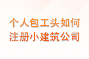 个人包工头如何注册小建筑公司？