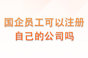 国企员工可以注册自己的公司吗