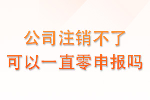 公司注销不了，可以一直零申报吗？