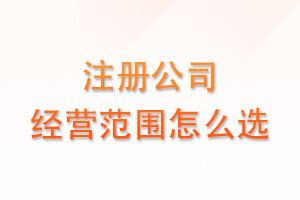 注册公司经营范围怎么选？