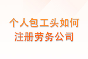 个人包工头如何注册劳务公司