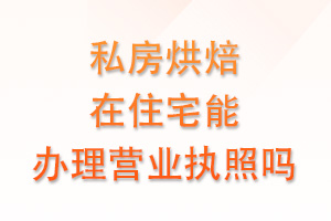 私房烘焙在住宅能办理营业执照吗