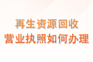再生资源回收营业执照如何办理