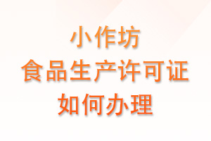小作坊食品生产许可证怎么申请？7步搞定