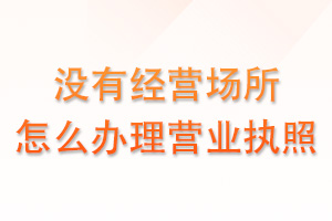 没有经营场所，也能办营业执照吗？