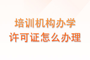 培训机构办学许可证怎么办理