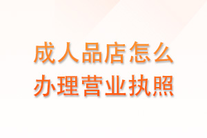 成人品店怎么办理营业执照
