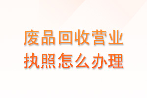 废品回收的营业执照要怎么申请？